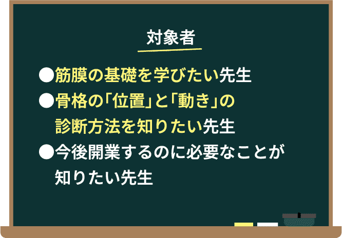 対象者。・筋膜の基礎を学びたい先生。・骨格の「位置」と「動き」の診断方法を知りたい先生。・今後開業するのに必要なことが知りたい先生。